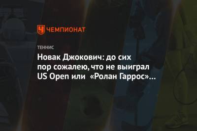 Мира Новак - Новак Джокович: до сих пор сожалею, что не выиграл US Open или «Ролан Гаррос» в этом году - championat.com - США