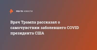 Дональд Трамп - Меланья Трамп - Шон Конли - Врач Трампа рассказал о самочувствии заболевшего COVID президента США - ren.tv - США