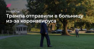 Трампа отправили в больницу из-за коронавируса - tvrain.ru - США