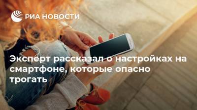 Антон Куканов - Эксперт рассказал о настройках на смартфоне, которые опасно трогать - ria.ru - Москва