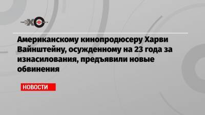 Харви Вайнштейн - Американскому кинопродюсеру Харви Вайнштейну, осужденному на 23 года за изнасилования, предъявили новые обвинения - echo.msk.ru - Лос-Анджелес - Los Angeles