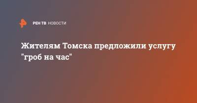 Жителям Томска предложили услугу "гроб на час" - ren.tv - Томск