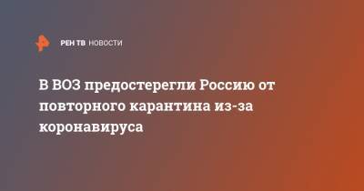 Мелита Вуйнович - В ВОЗ предостерегли Россию от повторного карантина из-за коронавируса - ren.tv - Россия