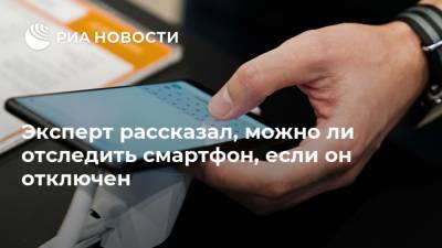 Эксперт рассказал, можно ли отследить смартфон, если он отключен - ria.ru - Москва