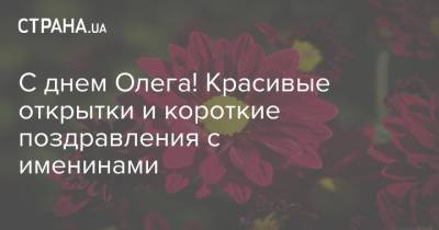 С днем Олега! Красивые открытки и короткие поздравления с именинами - strana.ua