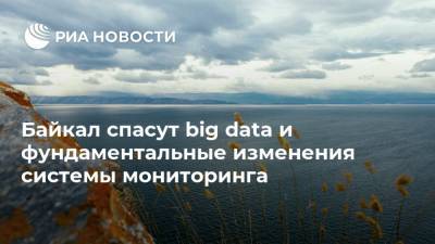 Байкал спасут big data и фундаментальные изменения системы мониторинга - ria.ru - Москва - Россия - Байкал
