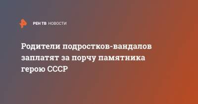 Михаил Ведерников - Родители подростков-вандалов заплатят за порчу памятника герою СССР - ren.tv - Эстония - Псковская обл.