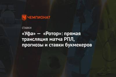 «Уфа» — «Ротор»: прямая трансляция матча РПЛ, прогнозы и ставки букмекеров - championat.com - Россия - Уфа