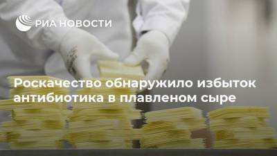 Роскачество обнаружило избыток антибиотика в плавленом сыре - smartmoney.one - Россия
