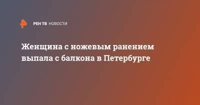 Женщина с ножевым ранением выпала с балкона в Петербурге - ren.tv - Санкт-Петербург - Кронштадт