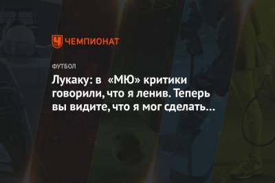 Ромелу Лукаку - Лукаку: в «МЮ» критики говорили, что я ленив. Теперь вы видите, что я мог сделать в Англии - championat.com - Англия