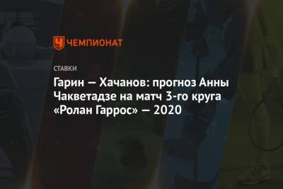 Карен Хачанов - Кристиан Гарин - Александр Зверев - Анна Чакветадзе - Гарин — Хачанов: прогноз Анны Чакветадзе на матч 3-го круга «Ролан Гаррос» — 2020 - championat.com - Чили