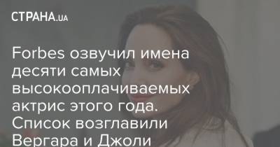 Анджелина Джоли - София Вергара - Гал Гадот - Forbes озвучил имена десяти самых высокооплачиваемых актрис этого года. Список возглавили Вергара и Джоли - strana.ua