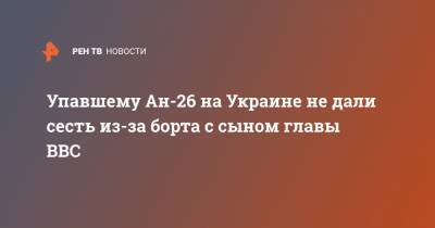 Сергей Дроздов - Алексей Кучер - Упавшему Ан-26 на Украине не дали сесть из-за борта с сыном главы ВВС - ren.tv - Украина - Харьков