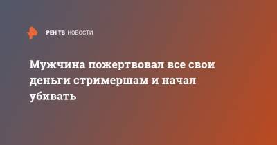 Мужчина пожертвовал все свои деньги стримершам и начал убивать - ren.tv - Южная Корея