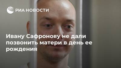 Иван Павлов - Иван Сафронов - Ивану Сафронову не дали позвонить матери в день ее рождения - ria.ru - Москва - Россия