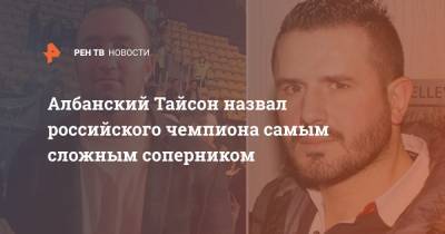 Мурат Гассиев - Кевин Джонсон - Албанский Тайсон назвал российского чемпиона самым сложным соперником - ren.tv - Россия - Сочи