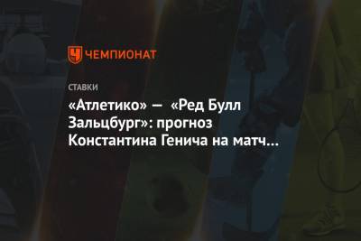 Константин Генич - Диего Симеон - «Атлетико» — «Ред Булл Зальцбург»: прогноз Константина Генича на матч Лиги чемпионов - championat.com - Москва - Россия - США - Испания