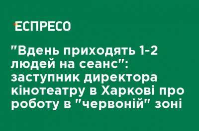 "Днем приходят 1-2 человека на сеанс": заместитель директора кинотеатра в Харькове о работе в "красной" зоне - ru.espreso.tv - Украина - Харьков