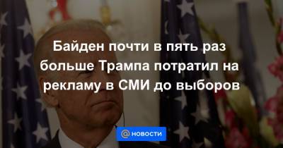 Дональд Трамп - Джозеф Байден - Байден почти в пять раз больше Трампа потратил на рекламу в СМИ до выборов - news.mail.ru - США - Нью-Йорк