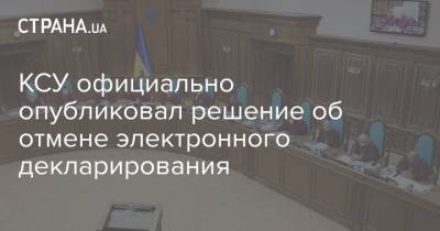 КСУ официально опубликовал решение об отмене электронного декларирования - strana.ua - Украина - Решение