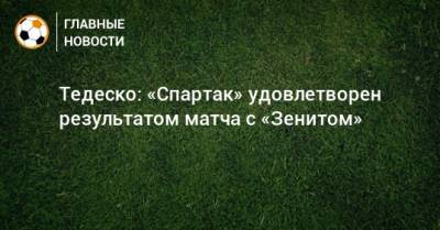 Доменико Тедеско - Тедеско: «Спартак» удовлетворен результатом матча с «Зенитом» - bombardir.ru