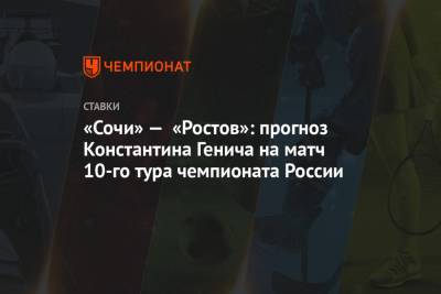Владимир Федотов - Константин Генич - «Сочи» — «Ростов»: прогноз Константина Генича на матч 10-го тура чемпионата России - championat.com - Россия - Сочи