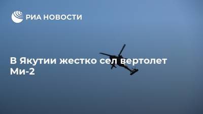 В Якутии жестко сел вертолет Ми-2 - ria.ru - Россия - респ. Саха - Якутск - Среднеколымск