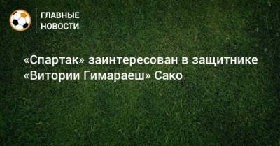 «Спартак» заинтересован в защитнике «Витории Гимараеш» Сако - bombardir.ru - Мали - Бамако