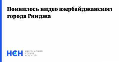 Появилось видео азербайджанского города Гянджа - nsn.fm - Россия - Армения - Азербайджан - Гянджа - Нагорный Карабах