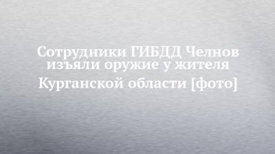 Сотрудники ГИБДД Челнов изъяли оружие у жителя Курганской области [фото] - chelny-izvest.ru - Россия - Санкт-Петербург - Набережные Челны - Челябинск - Курганская обл.