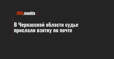 В Черкасской области судье прислали взятку по почте - 368.media - Ивано-Франковск - Черкасская обл.