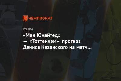 Жозе Моуринью - Денис Казанский - «Ман Юнайтед» — «Тоттенхэм»: прогноз Дениса Казанского на матч 4-го тура чемпионата Англии - championat.com - Англия