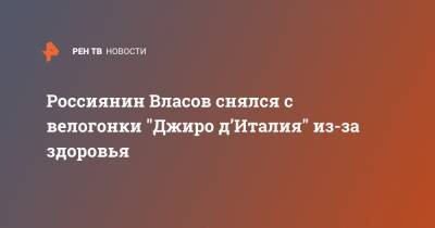 Александр Власов - Россиянин Власов снялся с велогонки "Джиро д’Италия" из-за здоровья - ren.tv - Россия - Италия - Астана