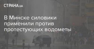 В Минске силовики применили против протестующих водометы - strana.ua - Белоруссия - Минск