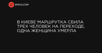 В Киеве маршрутка сбила трех человек на переходе, одна женщина умерла - bykvu.com - Украина - Киев