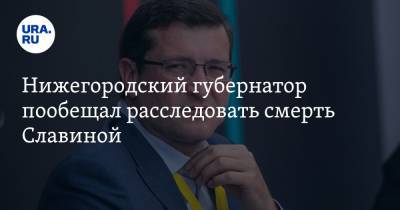 Глеб Никитин - Ирина Славина - Нижегородский губернатор пообещал расследовать смерть Славиной - ura.news - Нижегородская обл. - Нижний Новгород