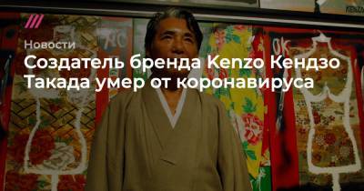 Создатель бренда Kenzo Кендзо Такада умер от коронавируса - tvrain.ru - Токио - Нью-Йорк