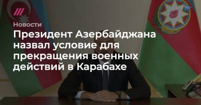 Никол Пашинян - Президент Азербайджана назвал условие для прекращения военных действий в Карабахе - tvrain.ru - Армения - Азербайджан - Ереван - Джебраил