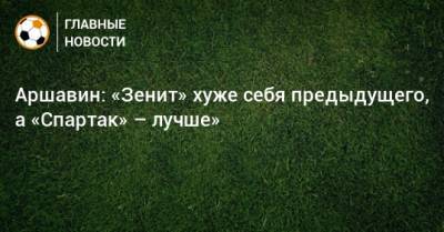 Андрей Аршавин - Аршавин: «Зенит» хуже себя предыдущего, а «Спартак» – лучше» - bombardir.ru - Россия