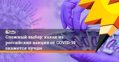 Сложный выбор: какая из российских вакцин от COVID-19 окажется лучше - ridus.ru