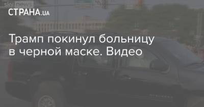 Дональд Трамп - Трамп покинул больницу в черной маске. Видео - strana.ua - США