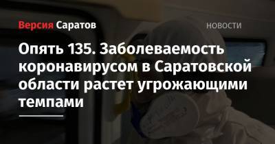 Опять 135. Заболеваемость коронавирусом в Саратовской области растет угрожающими темпами - nversia.ru - Саратовская обл. - Саратов
