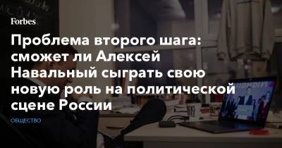 Владимир Путин - Алексей Навальный - Проблема второго шага: сможет ли Алексей Навальный сыграть свою новую роль на политической сцене России - forbes.ru - Россия