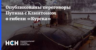 Владимир Путин - Вильям Клинтон - Опубликованы переговоры Путина с Клинтоном о гибели «Курска» - nsn.fm - Россия - Курск