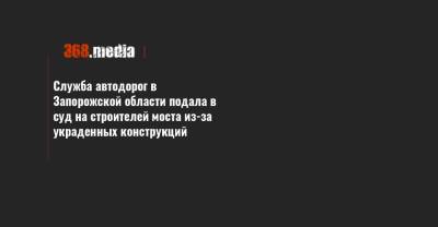 Служба автодорог в Запорожской области подала в суд на строителей моста из-за украденных конструкций - 368.media - Запорожская обл. - Одесская обл.