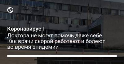 Коронавирус | Доктора не могут помочь даже себе. Как врачи скорой работают и болеют во время эпидемии - liga.net - Украина - Киев
