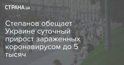 Максим Степанов - Степанов обещает Украине суточный прирост зараженных коронавирусом до 5 тысяч - strana.ua - Украина