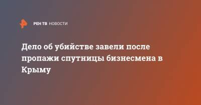 Дело об убийстве завели после пропажи спутницы бизнесмена в Крыму - ren.tv - Россия - Крым - Севастополь