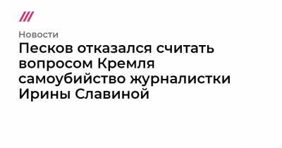 Глеб Никитин - Ирина Славина - Песков отказался считать вопросом Кремля самоубийство журналистки Ирины Славиной - tvrain.ru - Нижегородская обл.